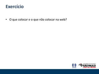Exercício

• O que colocar e o que não colocar na web?
 