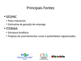 Principais Fontes
●
SEDINC
●
Polos industriais
●
Estimativa de geração de emprego
●
ITERMA
●
Estrutura fundiária
●
Projetos de assentamentos rurais e quilombolas regularizados
 