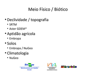 Meio Físico / Biótico
●
Declividade / topografia
●
SRTM
●
Aster GDEM*
●
Aptidão agrícola
●
Embrapa
●
Solos
●
Embrapa / NuGeo
●
Climatologia
●
NuGeo
 