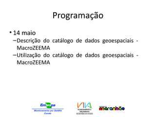 Programação
• 14 maio
–Descrição do catálogo de dados geoespaciais -
MacroZEEMA
–Utilização do catálogo de dados geoespaciais -
MacroZEEMA
 