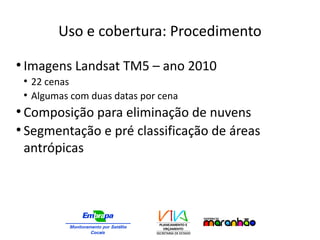 Uso e cobertura: Procedimento
●
Imagens Landsat TM5 – ano 2010
●
22 cenas
●
Algumas com duas datas por cena
●
Composição para eliminação de nuvens
●
Segmentação e pré classificação de áreas
antrópicas
 
