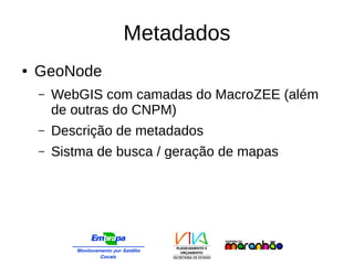 Metadados
● GeoNode
– WebGIS com camadas do MacroZEE (além
de outras do CNPM)
– Descrição de metadados
– Sistma de busca / geração de mapas
 