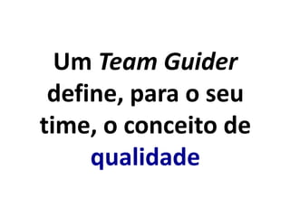 Um Team Guider
define, para o seu
time, o conceito de
qualidade
 