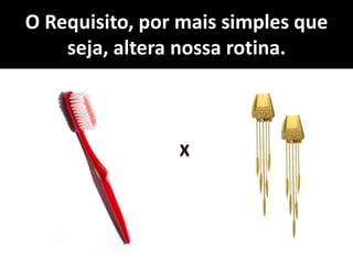 O Requisito, por mais simples que
seja, altera nossa rotina.
 