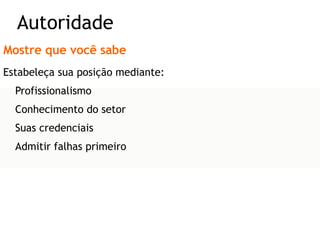 Mostre que você sabe Estabeleça sua posição mediante: Profissionalismo Conhecimento do setor Suas credenciais Admitir falhas primeiro Autoridade 