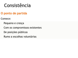 O ponto de partida Comece: Pequeno e cresça Com os compromissos existentes De posições públicas Rumo a escolhas voluntárias Consistência 