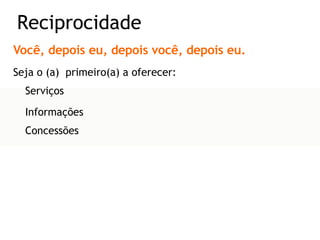 Você, depois eu, depois você, depois eu. Seja o (a)  primeiro(a) a oferecer: Serviços Informações Concessões Reciprocidade 