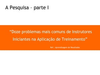 “ Doze problemas mais comuns de Instrutores Iniciantes na Aplicação de Treinamento” Ref.: Aprendizagem de Resultados A Pesquisa – parte I 