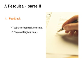 Feedback Solicite feedback informal Faça avaliações finais A Pesquisa – parte II 
