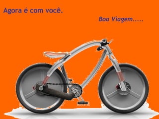 Agora é com você. Boa Viagem..... 