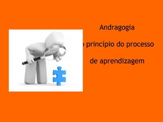 Andragogia o princípio do processo de aprendizagem 