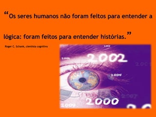 “ Os seres humanos não foram feitos para entender a lógica: foram feitos para entender histórias. ”  Roger C. Schank, cientista cognitivo 