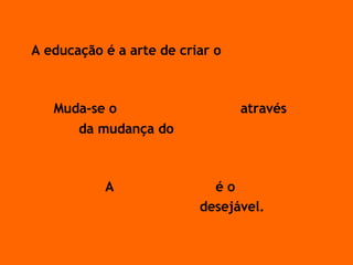 A educação é a arte de criar o  Pensamento Muda-se o  Comportamento  através  da mudança do  Pensamento   A  Competência  é o  Comportamento  desejável.   