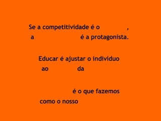   Se a competitividade é o  Cenário ,  a  Competência  é a protagonista.   Educar é ajustar o indivíduo  ao  Cenário  da  Realidade Realidade   é o que fazemos  como o nosso  Pensamento 