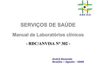 SERVIÇOS DE SAÚDE
Manual de Laboratórios clínicos
- RDC/ANVISA N° 302 -
André Rezende
Brasília – Agosto - 2008
 