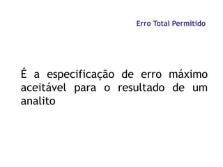 Erro Total Permitido
É a especificação de erro máximo
aceitável para o resultado de um
analito
 