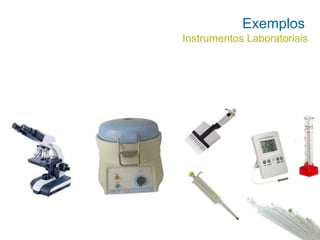 Exemplos
Instrumentos Laboratoriais
 