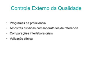 •
•
•
•
Programas de proficiência
Amostras divididas com laboratórios de referência
Comparações interlaboratoriais
Validação clínica
Controle Externo da Qualidade
 