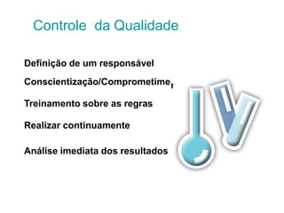 nto
Definição de um responsável
Conscientização/Comprometime
Treinamento sobre as regras
Realizar continuamente
Análise imediata dos resultados
Controle da Qualidade
 