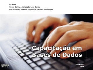 Capacitação emCapacitação em
Bases de DadosBases de Dados
São Paulo
2014
FAMESP
Curso de Especialização Lato Sensu
Ultrassonografia em Pequenos Animais - Inbrapec
 