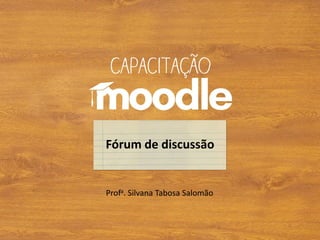 Profa. Silvana Tabosa Salomão
Fórum de discussão
 