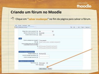 Criando um fórum no Moodle
 Clique em “salvar mudanças” no fim da página para salvar o fórum.
 