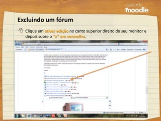 Excluindo um fórum
 Clique em ativar edição no canto superior direito do seu monitor e
depois sobre o “x” em vermelho.
 