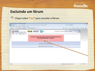 Excluindo um fórum
 Clique sobre “sim” para cancelar o fórum.
 