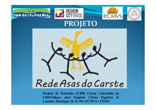 PROJETO
Projeto de Extensão SCBH Carste (vinculado ao
CBHVelhas), José Eugênio Côrtes Figueira &
Leandro Henrique M. S./ PG-ECMVS / UFMG
 