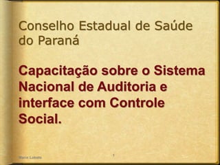 Conselho Estadual de Saúde
do Paraná
Capacitação sobre o Sistema
Nacional de Auditoria e
interface com Controle
Social.
Mario Lobato
1
 