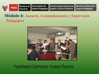 Facilitador:Demetrio Ccesa Rayme
Módulo 4: Asesoría, Acompañamiento y Supervisión
Pedagógica
 