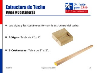 Estructura de Techo Vigas y Costaneras Las vigas y las costaneras forman la estructura del techo. 8 Vigas:  Tabla de 4” x 1”. 8 Costaneras:  Tabla de 2” x 2”. 