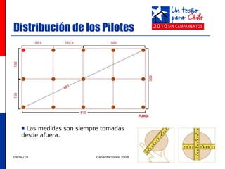 Distribución de los Pilotes Las medidas son siempre tomadas desde afuera. 