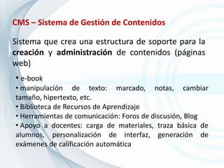 CMS – Sistema de Gestión de ContenidosSistema que crea una estructura de soporte para la creación y administración de contenidos (páginas web)e-book