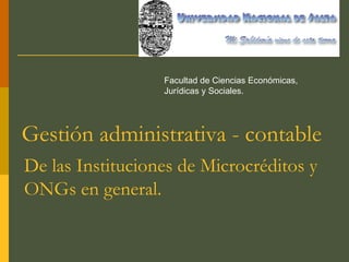Gestión administrativa - contable De las Instituciones de Microcréditos y ONGs en general. Facultad de Ciencias Económicas, Jurídicas y Sociales. 
