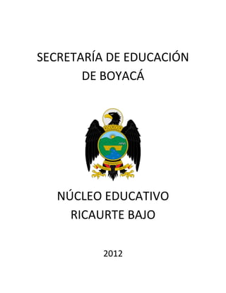 SECRETARÍA DE EDUCACIÓN
       DE BOYACÁ




   NÚCLEO EDUCATIVO
     RICAURTE BAJO

          2012
 