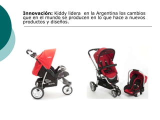 Innovación: Kiddy lidera en la Argentina los cambios
que en el mundo se producen en lo que hace a nuevos
productos y diseños.
 