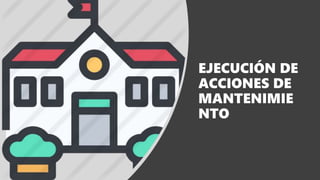 EJECUCIÓN DE
ACCIONES DE
MANTENIMIE
NTO
 