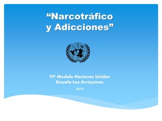 “Narcotráfico
y Adicciones”
VIº Modelo Naciones Unidas
Escuela Los Arrayanes
2015
 