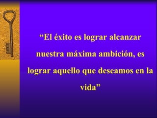 “ El éxito es lograr alcanzar nuestra máxima ambición, es lograr aquello que deseamos en la vida” 