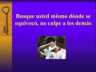 Busque usted mismo dónde se equivocó, no culpe a los demás 