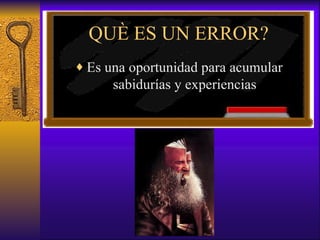 QUÈ ES UN ERROR? Es una oportunidad para acumular sabidurías y experiencias 