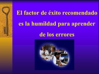 El factor de éxito recomendado es la humildad para aprender de los errores 