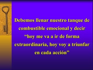 Debemos llenar nuestro tanque de combustible emocional y decir “hoy me va a ir de forma extraordinaria, hoy voy a triunfar en cada acción” 
