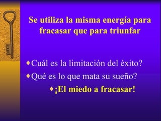 Se utiliza la misma energía para fracasar que para triunfar Cuál es la limitación del éxito? Qué es lo que mata su sueño? ¡El miedo a fracasar! 