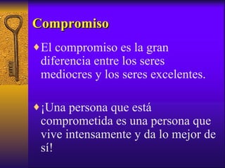 El compromiso es la gran diferencia entre los seres mediocres y los seres excelentes. ¡Una persona que está comprometida es una persona que vive intensamente y da lo mejor de sí! Compromiso 