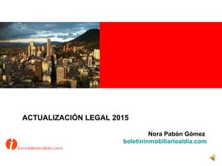 ACTUALIZACIÓN LEGAL 2015
Nora Pabón Gómez
boletininmobiliarioaldia.com
 