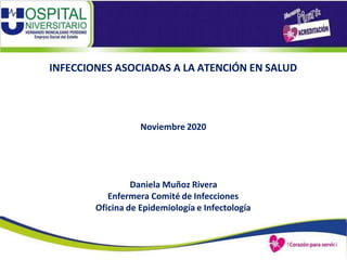 INFECCIONES ASOCIADAS A LA ATENCIÓN EN SALUD
Noviembre 2020
Daniela Muñoz Rivera
Enfermera Comité de Infecciones
Oficina de Epidemiología e Infectología
 