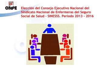 Elección del Consejo Ejecutivo Nacional del
Sindicato Nacional de Enfermeras del Seguro
Social de Salud – SINESSS. Periodo 2013 - 2016
 