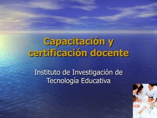 Capacitación y certificación docente Instituto de Investigación de Tecnología Educativa 